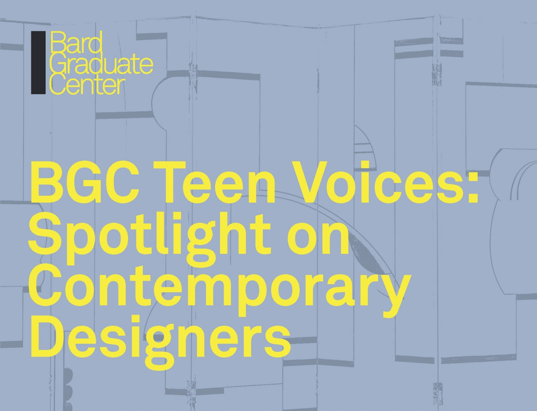 "BGC Teen Voices: Spotlight on Contemporary Designers" in yellow against a blue background with darker blue curving and geometric lines. Bard Graduate Center logo in yellow and black in the upper left corner.