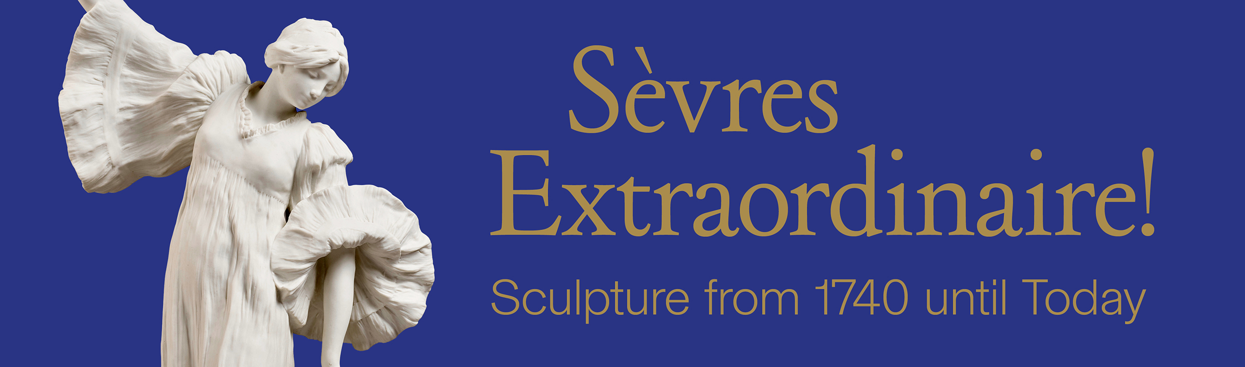 An image featuring a porcelain sculpture of a woman in a flowing dress on a royal blue background. The text reads "Sèvres Extraordinaire! Sculpture from 1740 until Today" in gold letters.